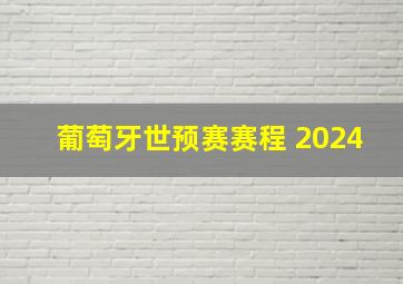 葡萄牙世预赛赛程 2024